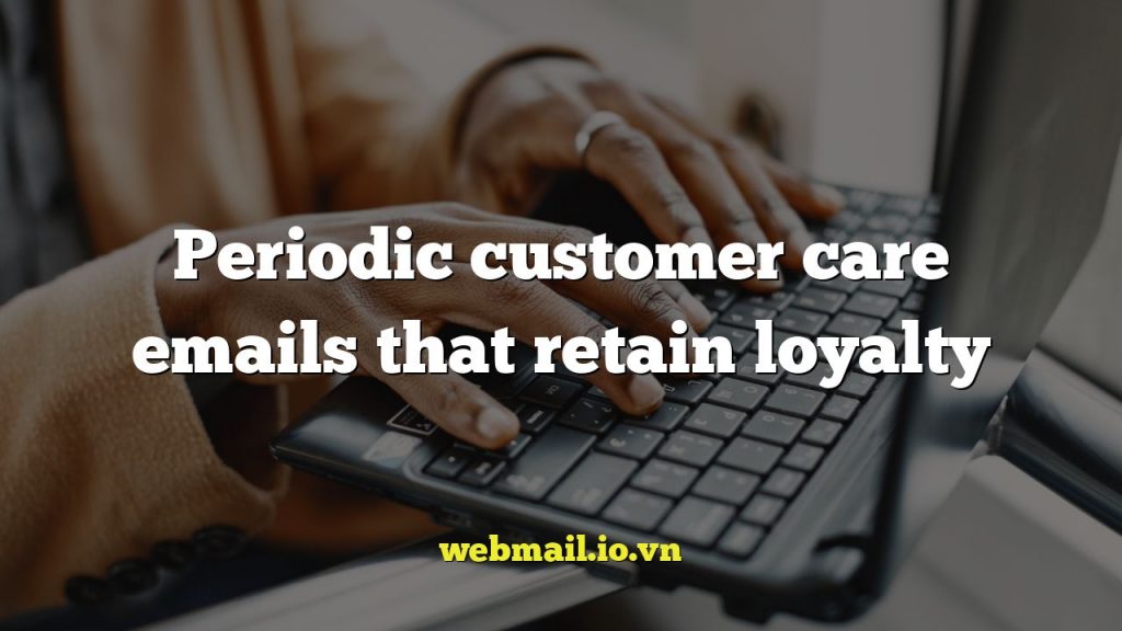 Periodic customer care emails that retain loyalty