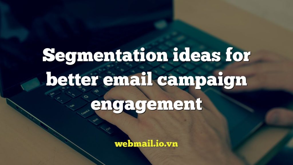 Segmentation ideas for better email campaign engagement