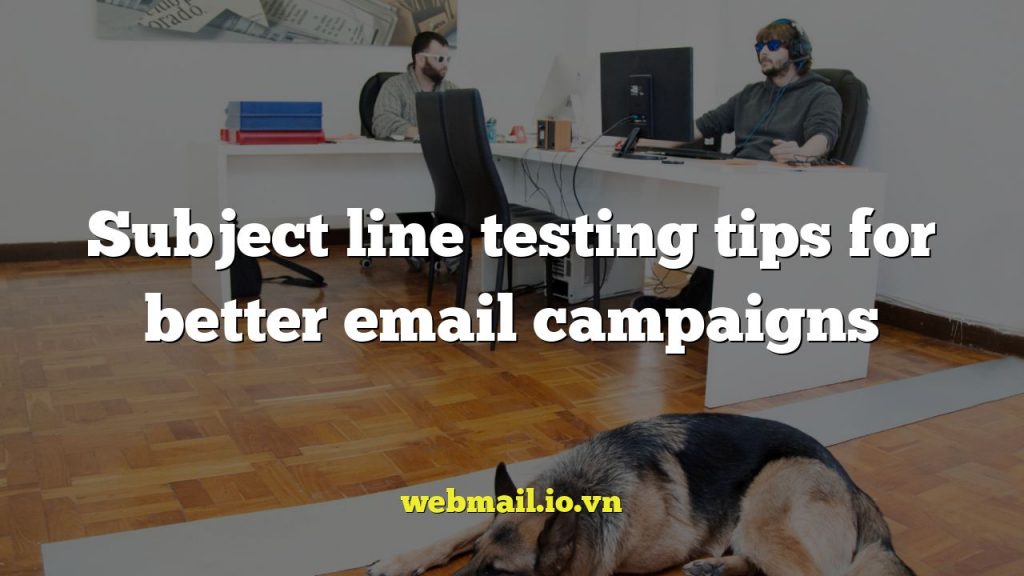 Subject line testing tips for better email campaigns
