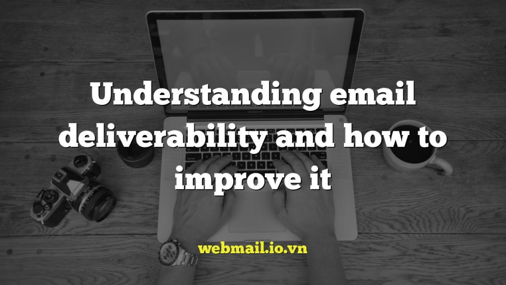 Understanding email deliverability and how to improve it