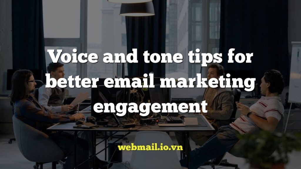 Voice and tone tips for better email marketing engagement
