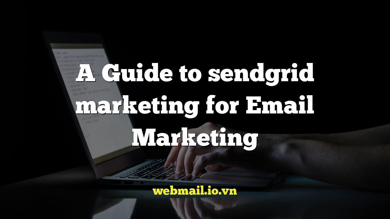 A Guide to sendgrid marketing for Email Marketing