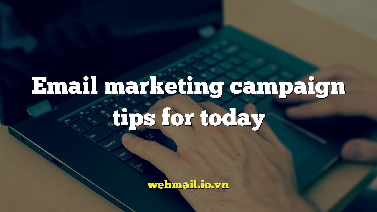 Email marketing campaign tips for today