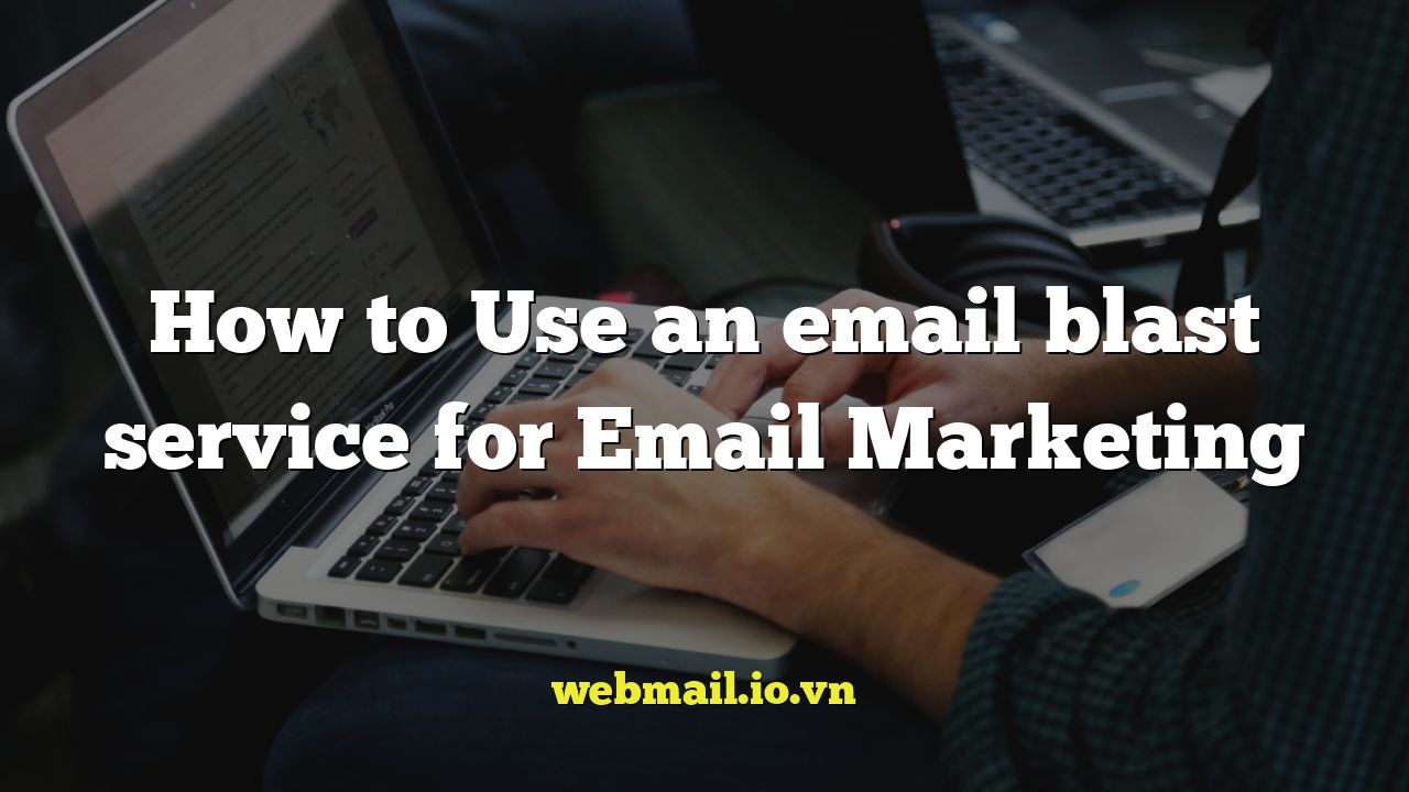 How to Use an email blast service for Email Marketing