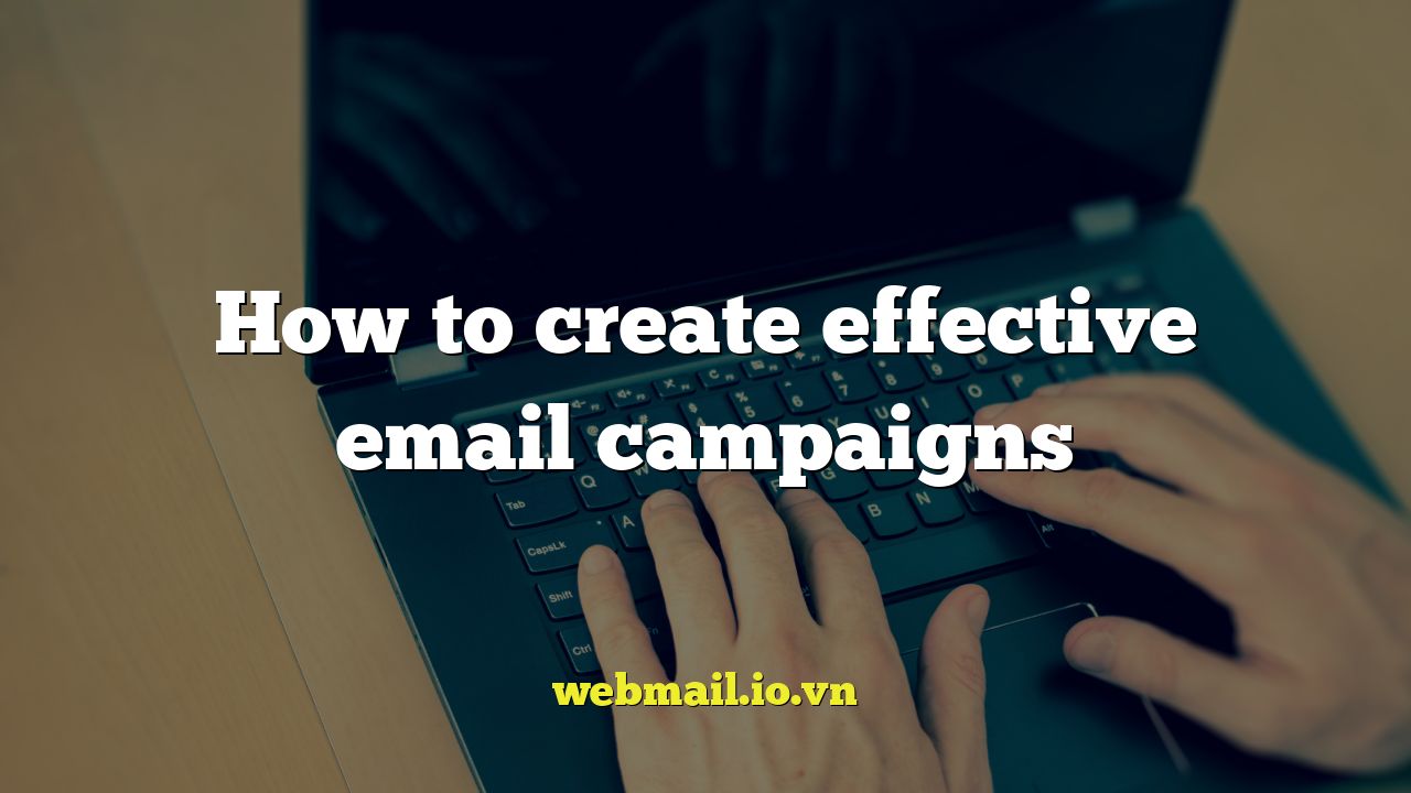 How to create effective email campaigns